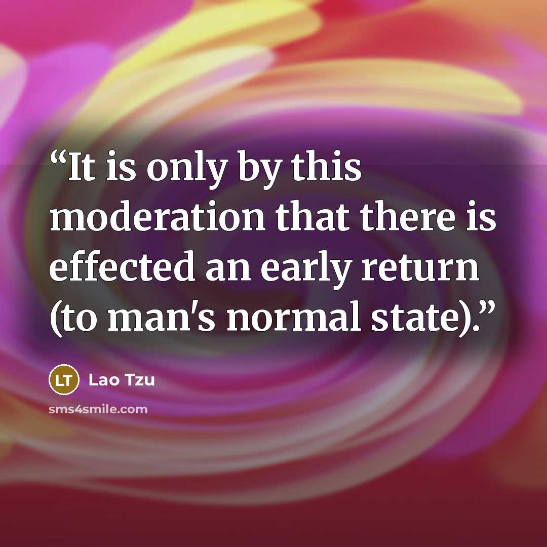 “It is only by this moderation that there is effected an early return (to man's normal state).” quote by Lao Tzu