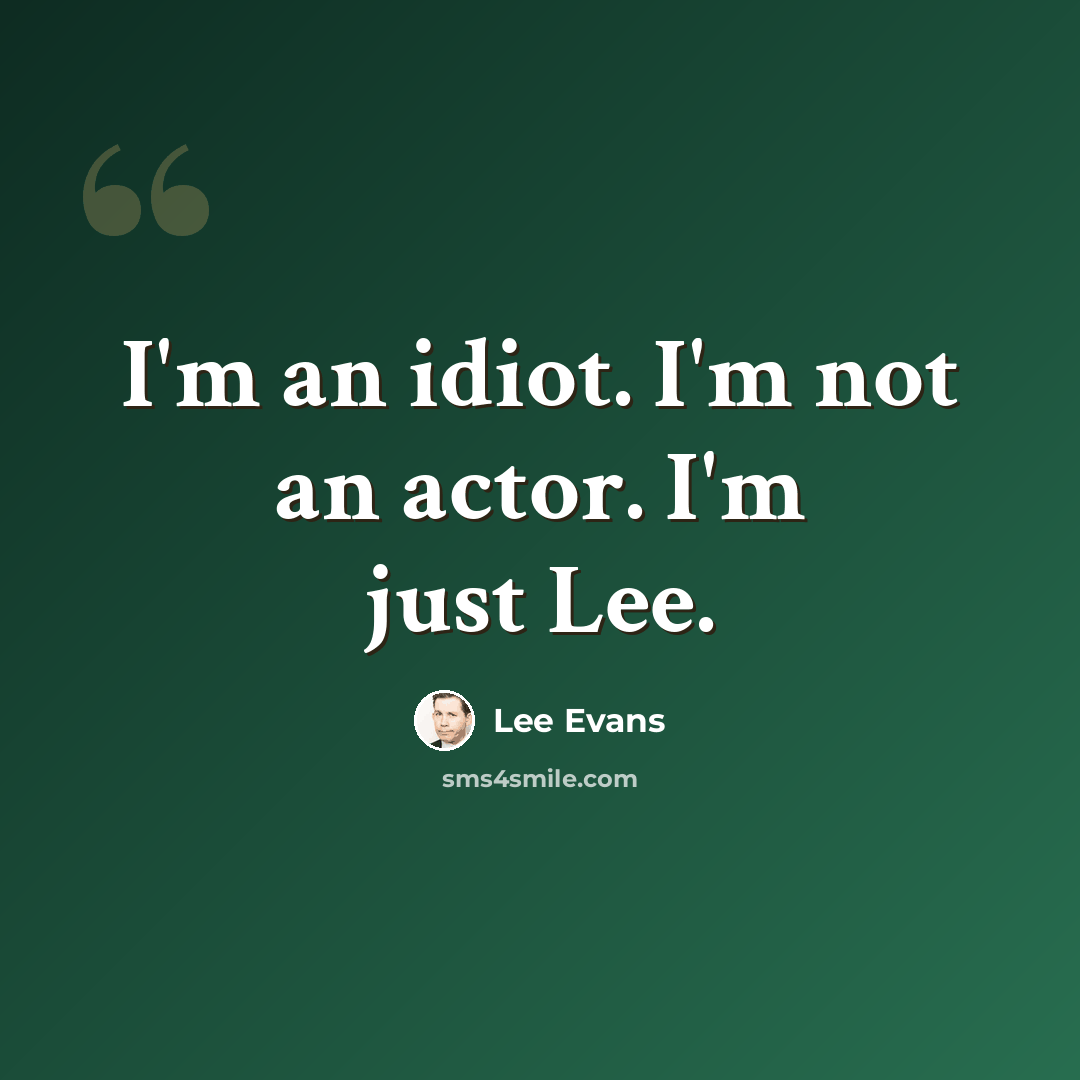 “I'm an idiot. I'm not an actor. I'm just Lee.” quote by Lee Evans