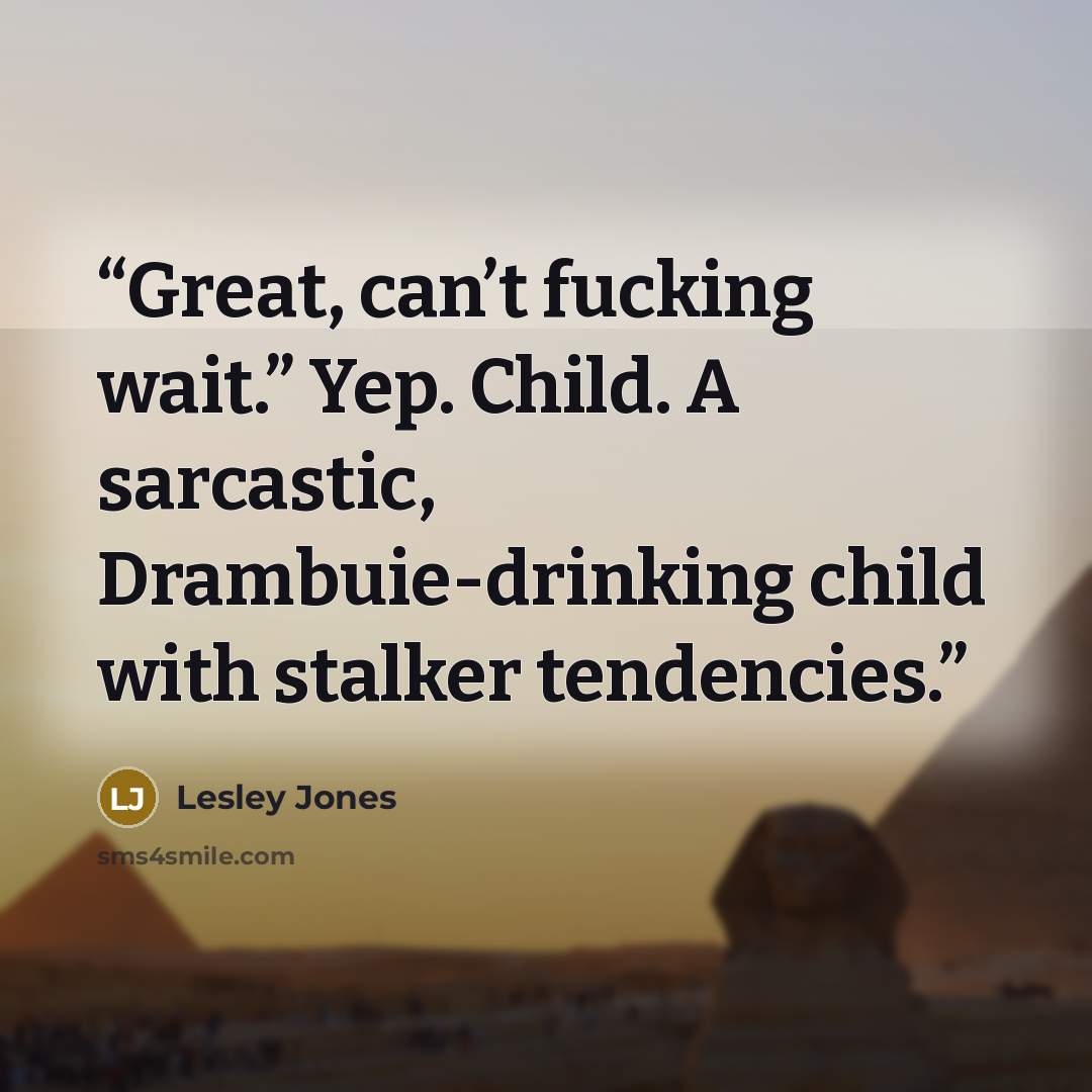 “Great, can’t fucking wait.” Yep. Child. A sarcastic, Drambuie-drinking child with stalker tendencies.” quote by Lesley Jones