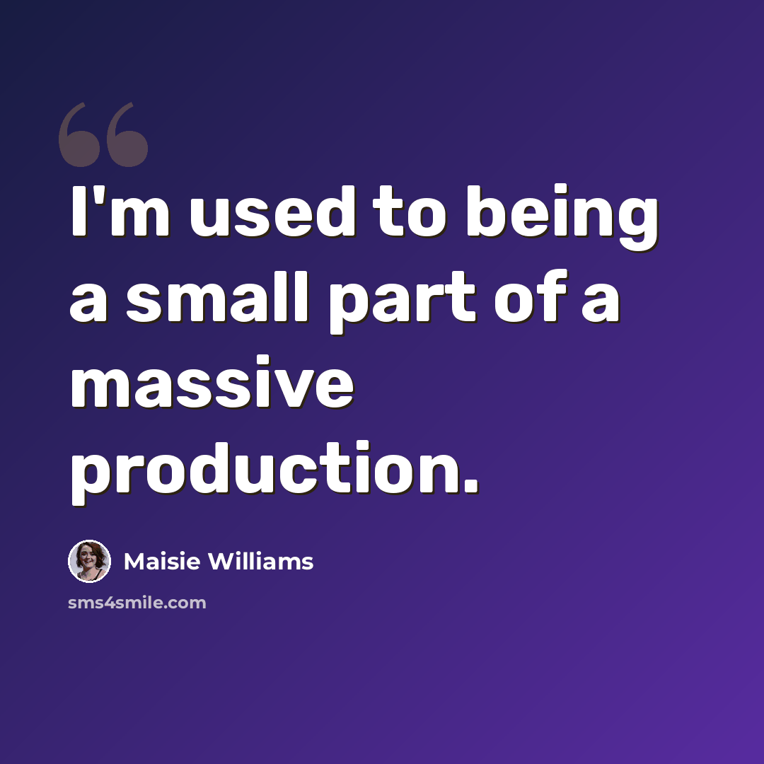 “I'm used to being a small part of a massive production.” quote by Maisie Williams