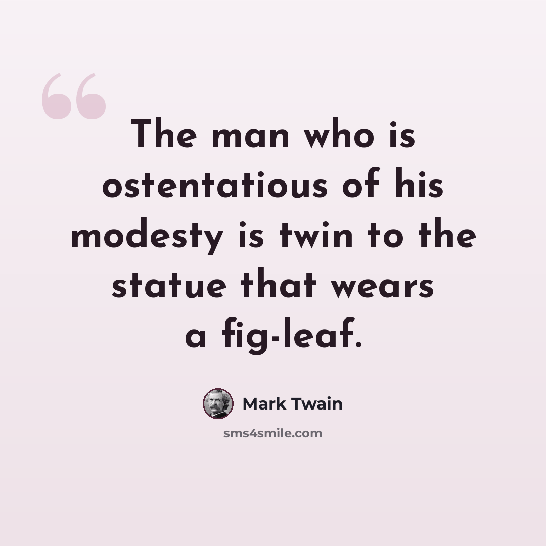 “The man who is ostentatious of his modesty is twin to the statue that wears a fig-leaf.” quote by Mark Twain