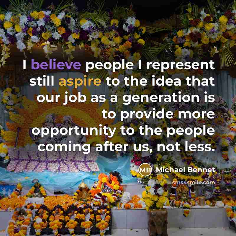 “I believe people I represent still aspire to the idea that our job as a generation is to provide more opportunity to the people coming after us, not less.” quote by Michael Bennet