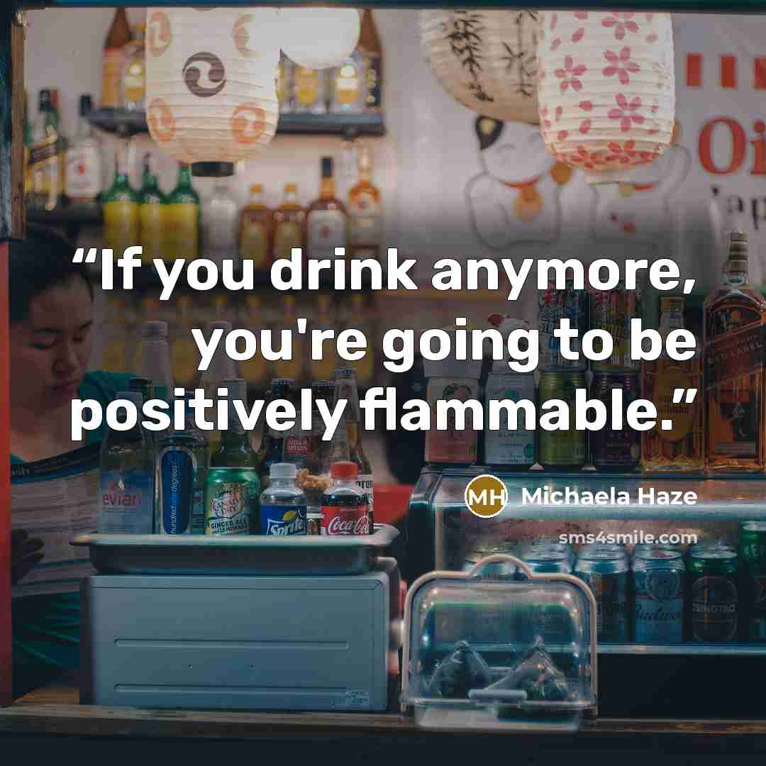“If you drink anymore, you're going to be positively flammable.” quote by Michaela Haze