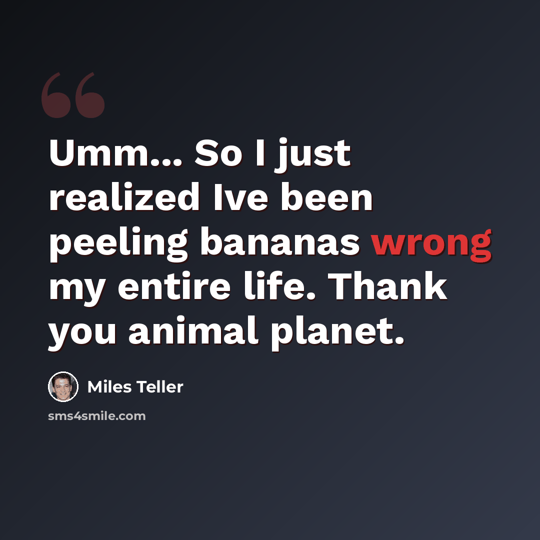 “Umm... So I just realized Ive been peeling bananas wrong my entire life. Thank you animal planet.” quote by Miles Teller
