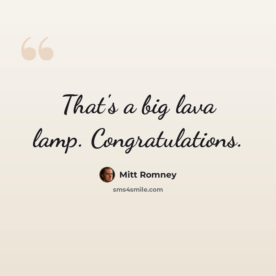 “That's a big lava lamp. Congratulations.” quote by Mitt Romney