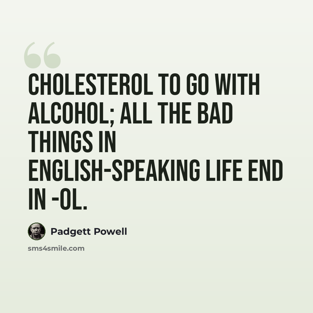 “Cholesterol to go with alcohol; all the bad things in English-speaking life end in -ol.” quote by Padgett Powell