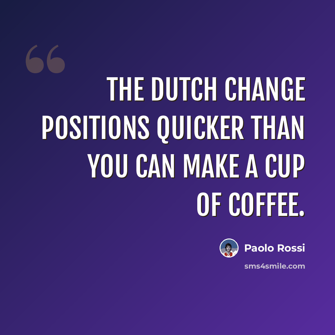 “The Dutch change positions quicker than you can make a cup of coffee.” quote by Paolo Rossi