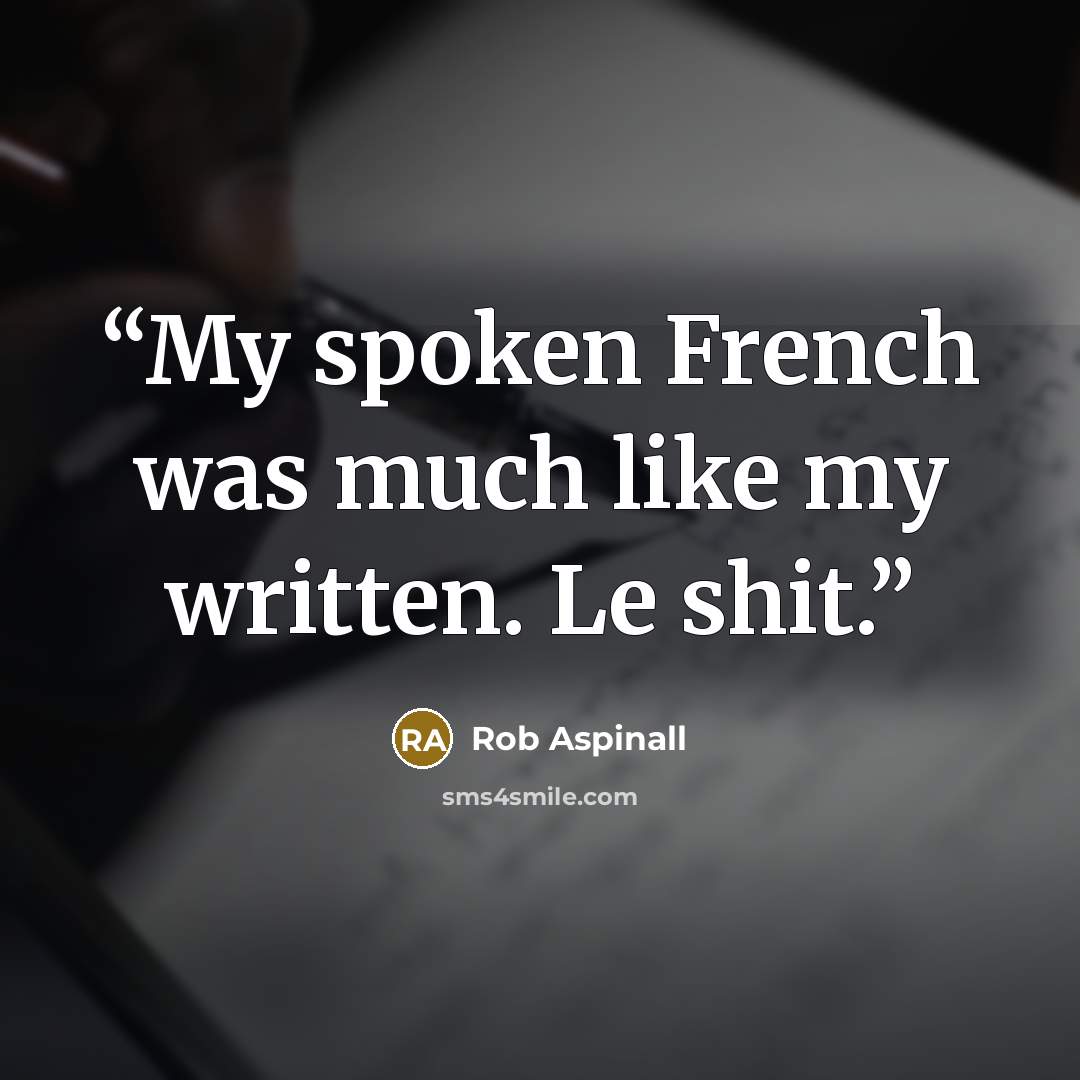 “My spoken French was much like my written. Le shit.” quote by Rob Aspinall