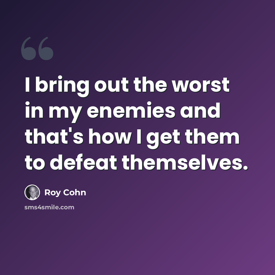 “I bring out the worst in my enemies and that's how I get them to defeat themselves.” quote by Roy Cohn