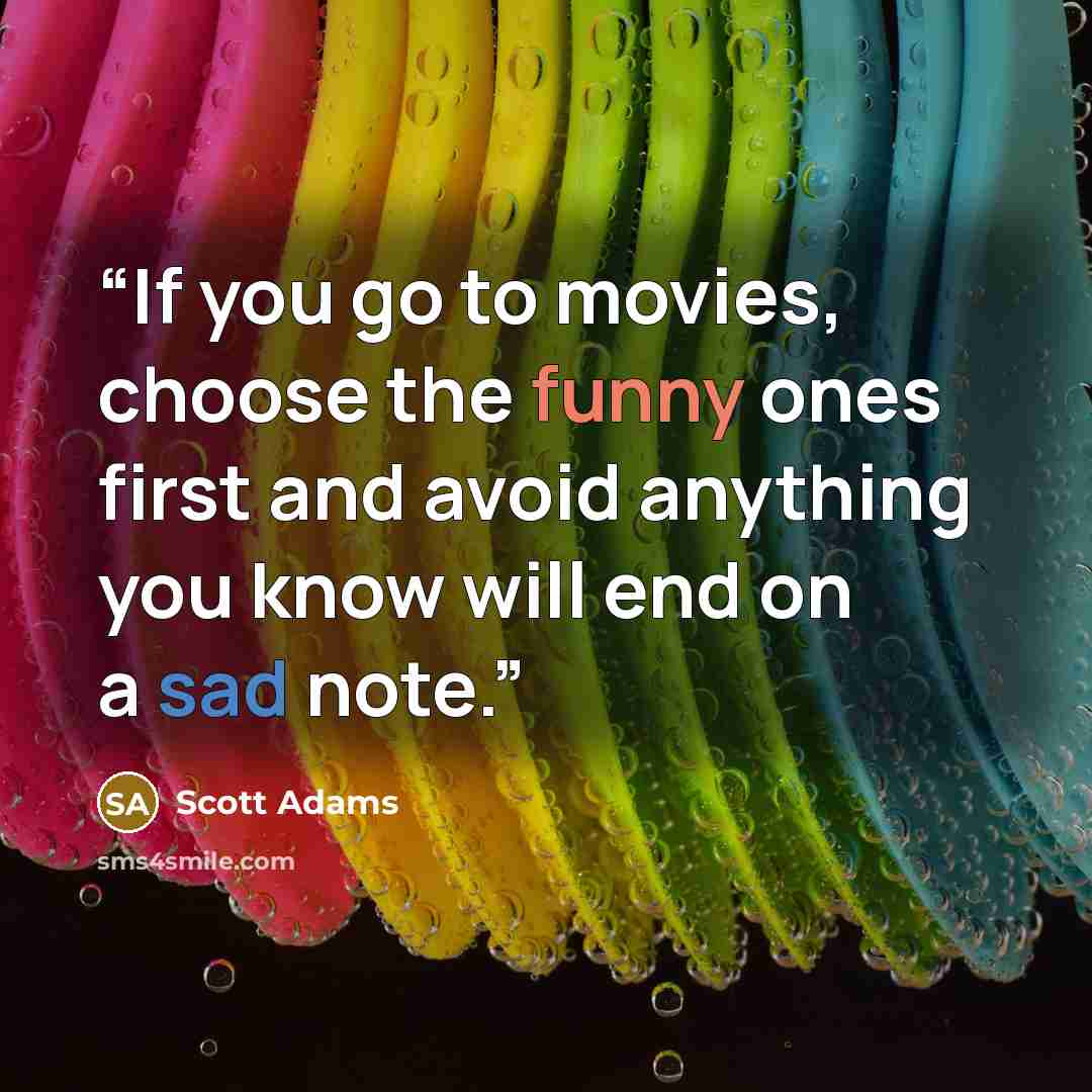 “If you go to movies, choose the funny ones first and avoid anything you know will end on a sad note.” quote by Scott Adams
