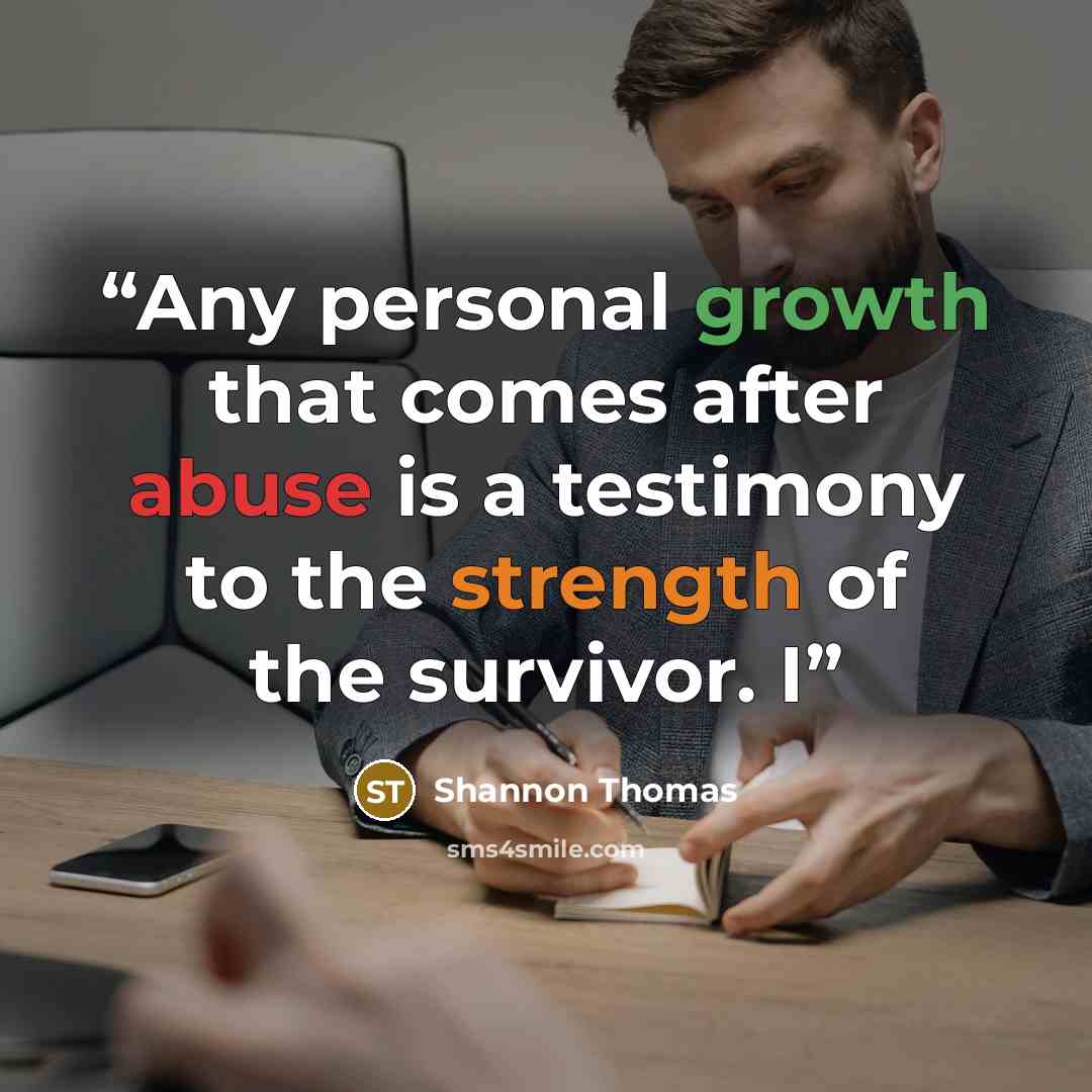 “Any personal growth that comes after abuse is a testimony to the strength of the survivor. I” quote by Shannon Thomas