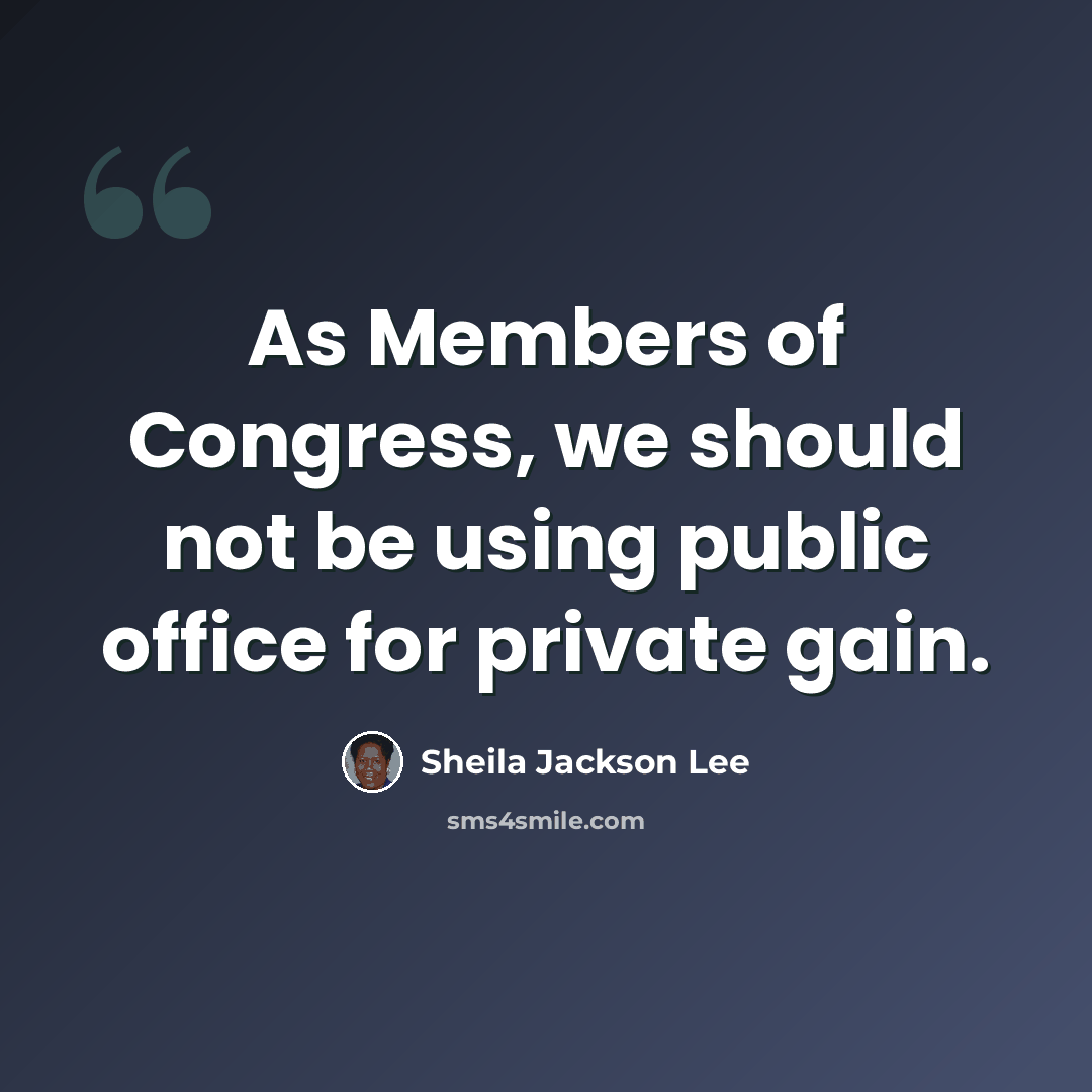 “As Members of Congress, we should not be using public office for private gain.” quote by Sheila Jackson Lee