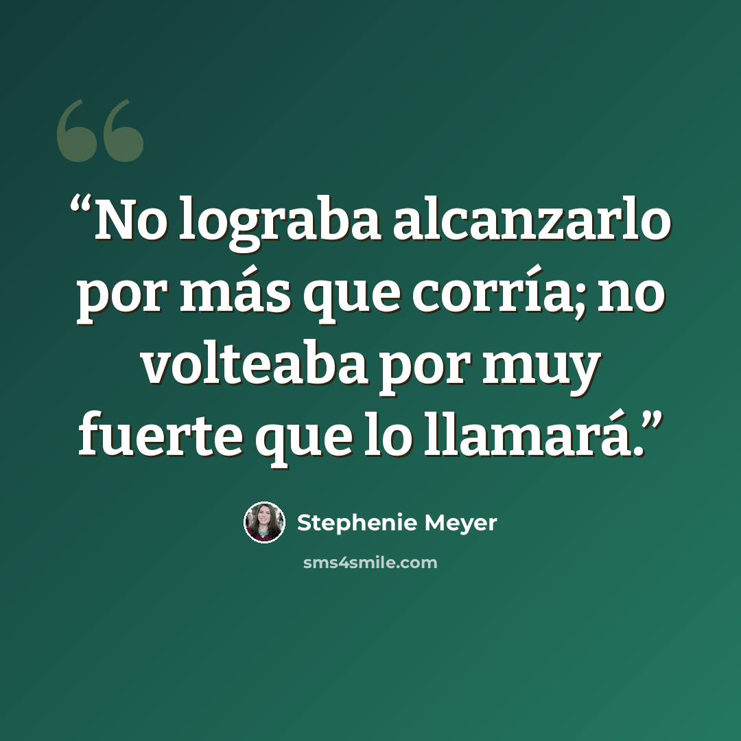“No lograba alcanzarlo por más que corría; no volteaba por muy fuerte que lo llamará.” quote by Stephenie Meyer