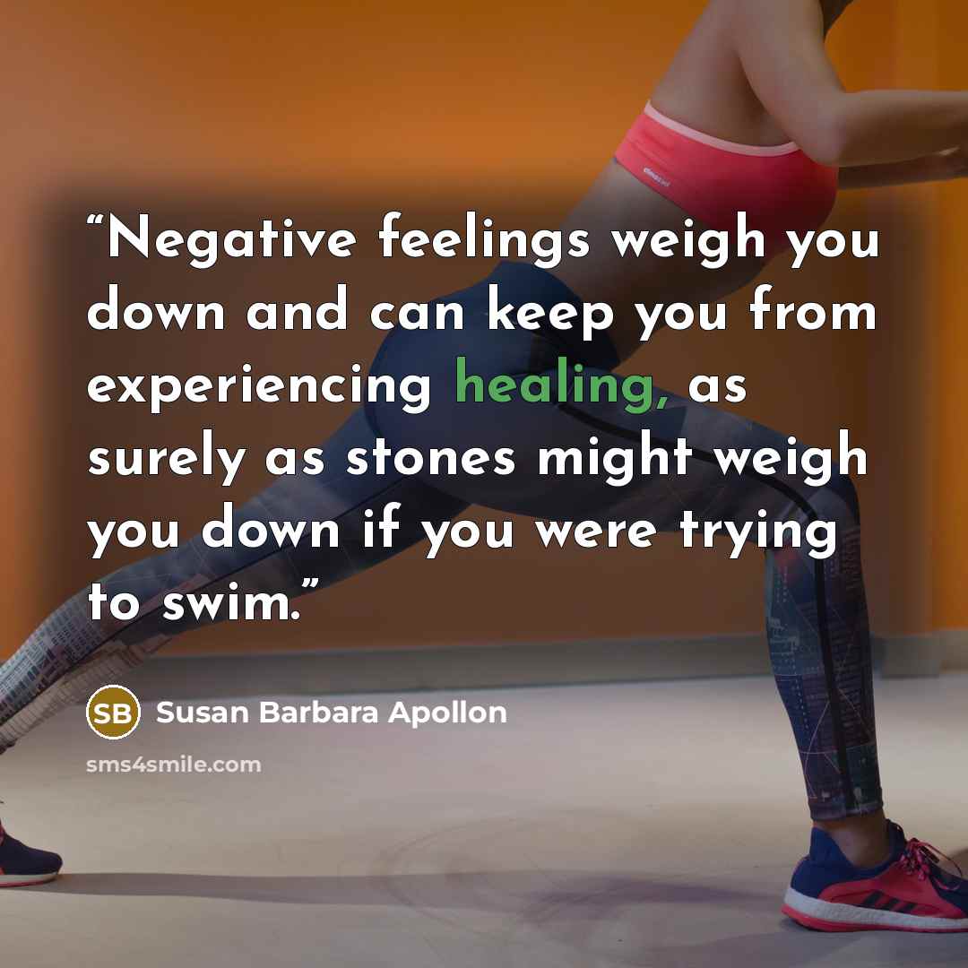 “Negative feelings weigh you down and can keep you from experiencing healing, as surely as stones might weigh you down if you were trying to swim.” quote by Susan Barbara Apollon