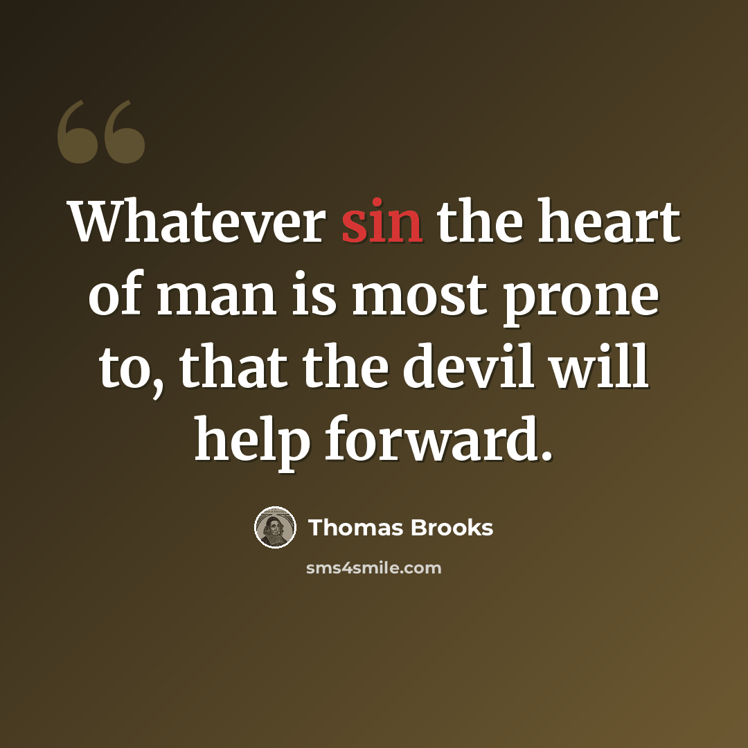 “Whatever sin the heart of man is most prone to, that the devil will help forward.” quote by Thomas Brooks