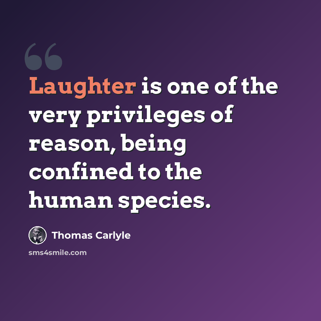 “Laughter is one of the very privileges of reason, being confined to the human species.” quote by Thomas Carlyle