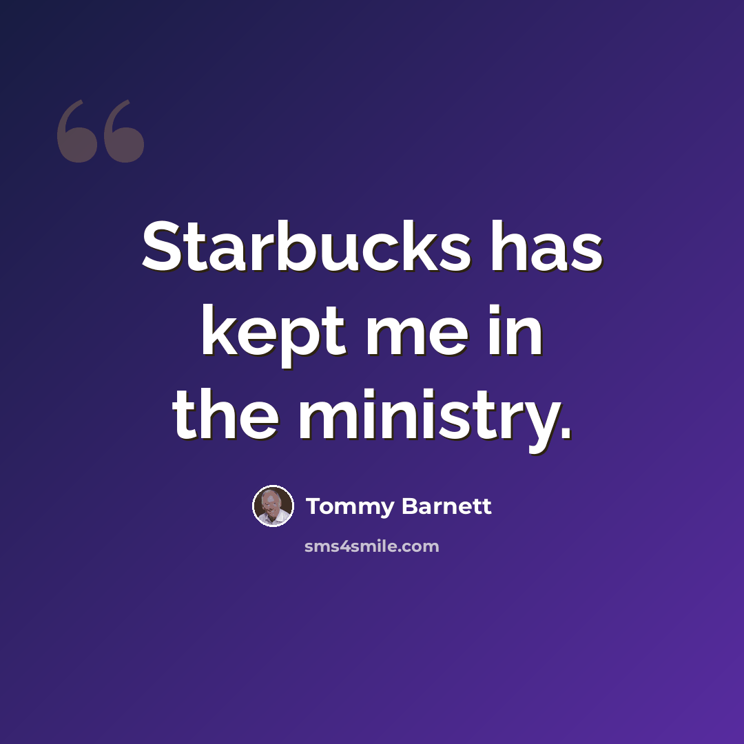 “Starbucks has kept me in the ministry.” quote by Tommy Barnett