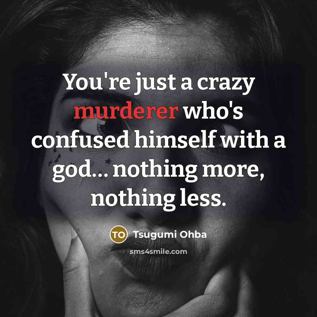 “You're just a crazy murderer who's confused himself with a god… nothing more, nothing less.” quote by Tsugumi Ohba