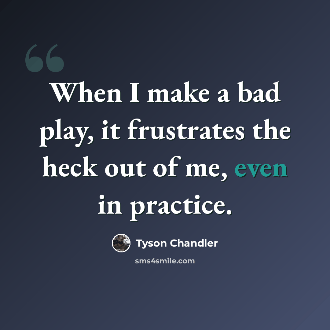 “When I make a bad play, it frustrates the heck out of me, even in practice.” quote by Tyson Chandler