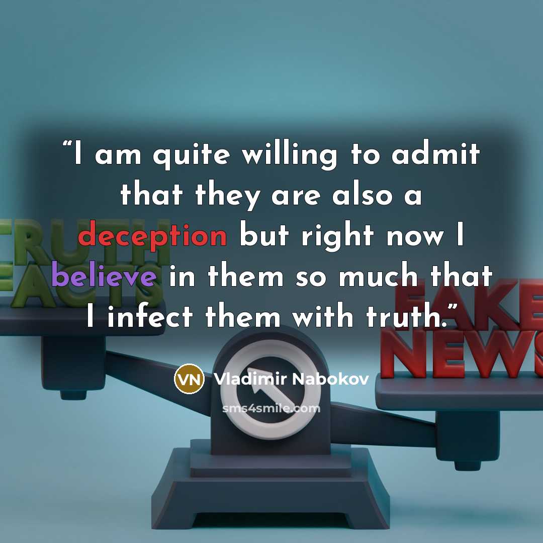 “I am quite willing to admit that they are also a deception but right now I believe in them so much that I infect them with truth.” quote by Vladimir Nabokov