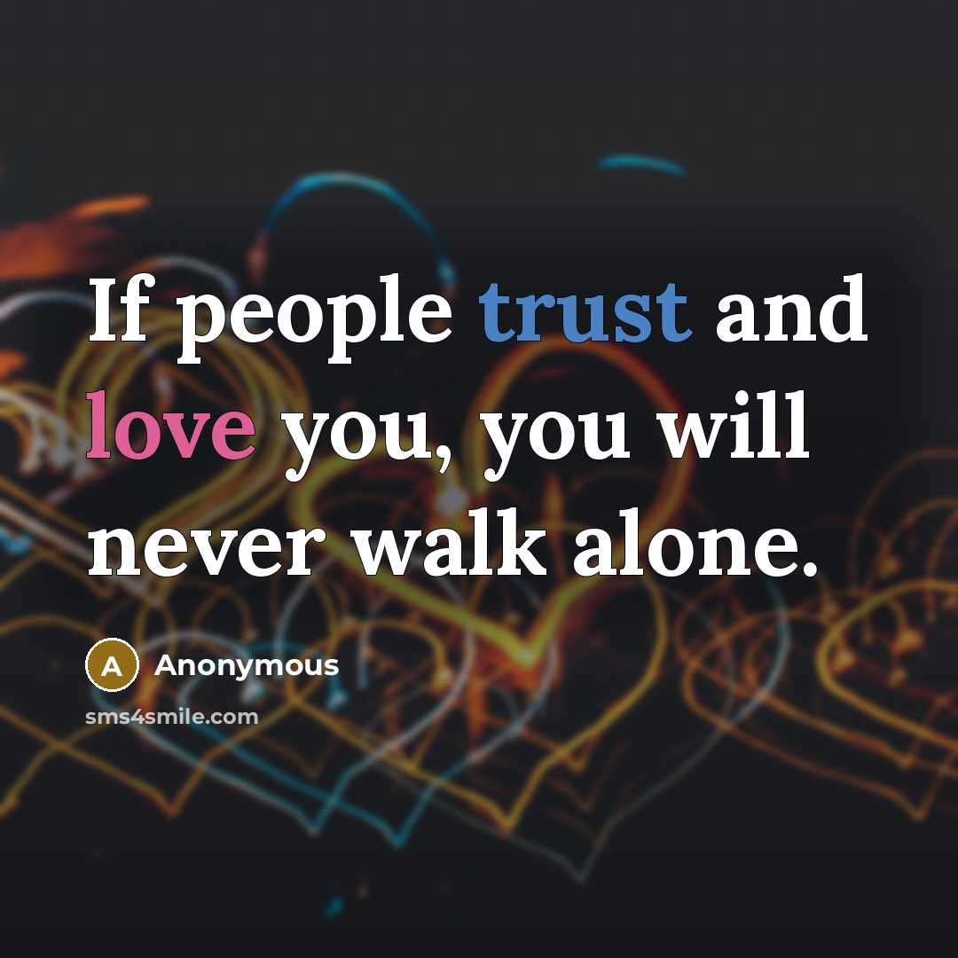 “If people trust and love you, you will never walk alone.” quote by Anonymous