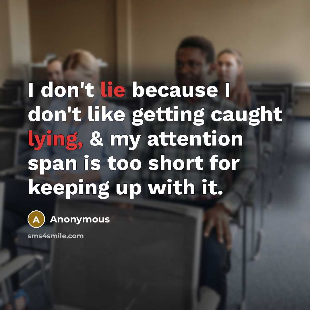“I don't lie because I don't like getting caught lying, & my attention span is too short for keeping up with it.” quote by Anonymous