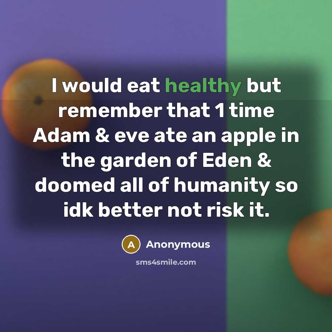 “I would eat healthy but remember that 1 time Adam & eve ate an apple in the garden of Eden & doomed all of humanity so idk better not risk it.” quote by Anonymous