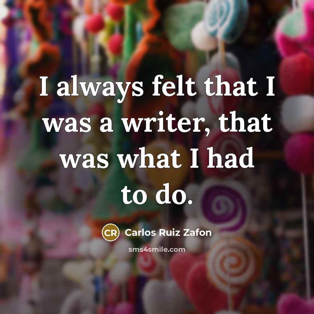 “I always felt that I was a writer, that was what I had to do.” quote by Carlos Ruiz Zafon