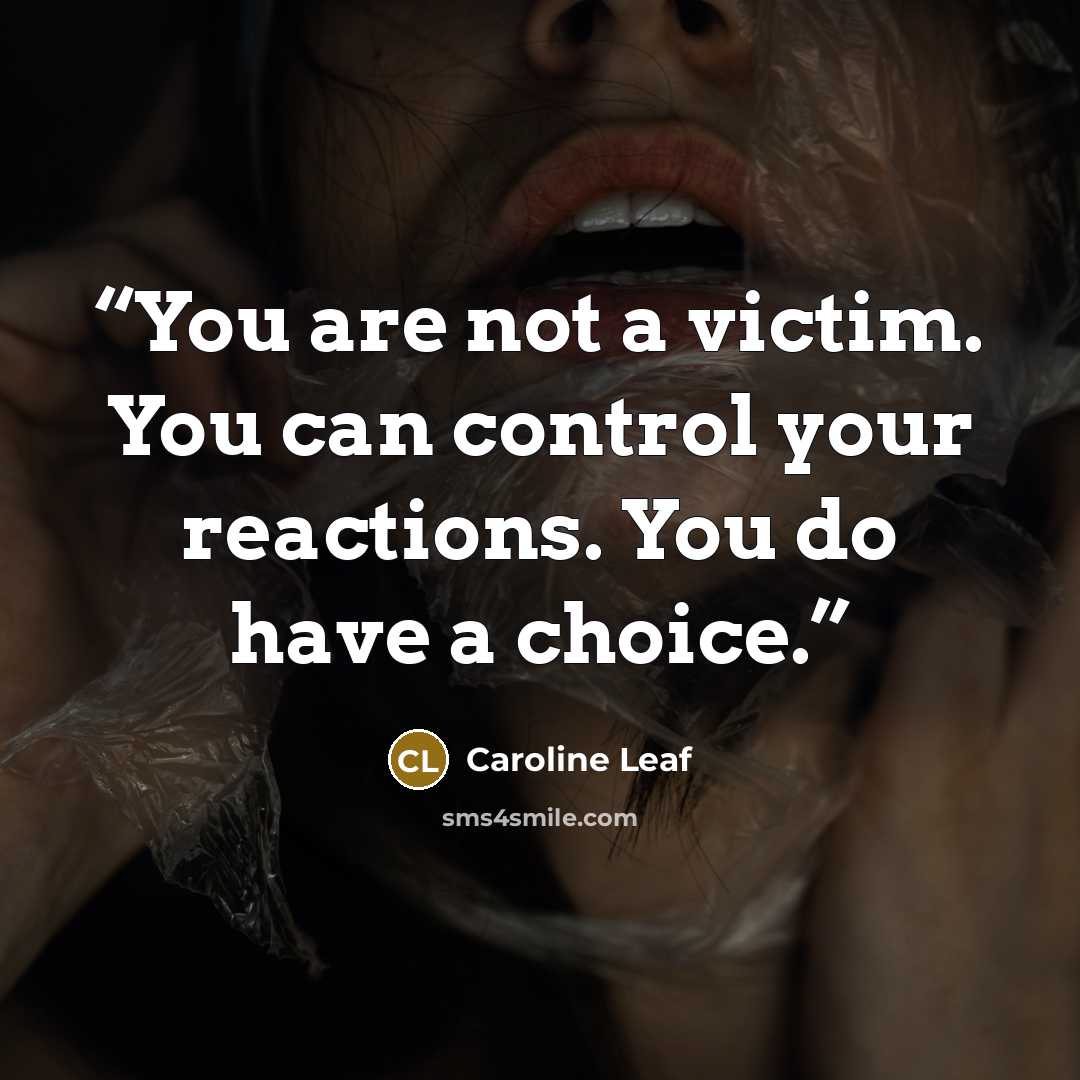 “You are not a victim. You can control your reactions. You do have a choice.” quote by Caroline Leaf