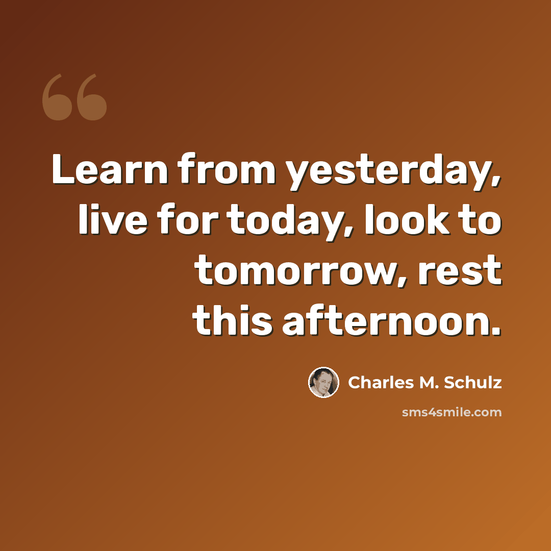 “Learn from yesterday, live for today, look to tomorrow, rest this afternoon.” quote by Charles M. Schulz