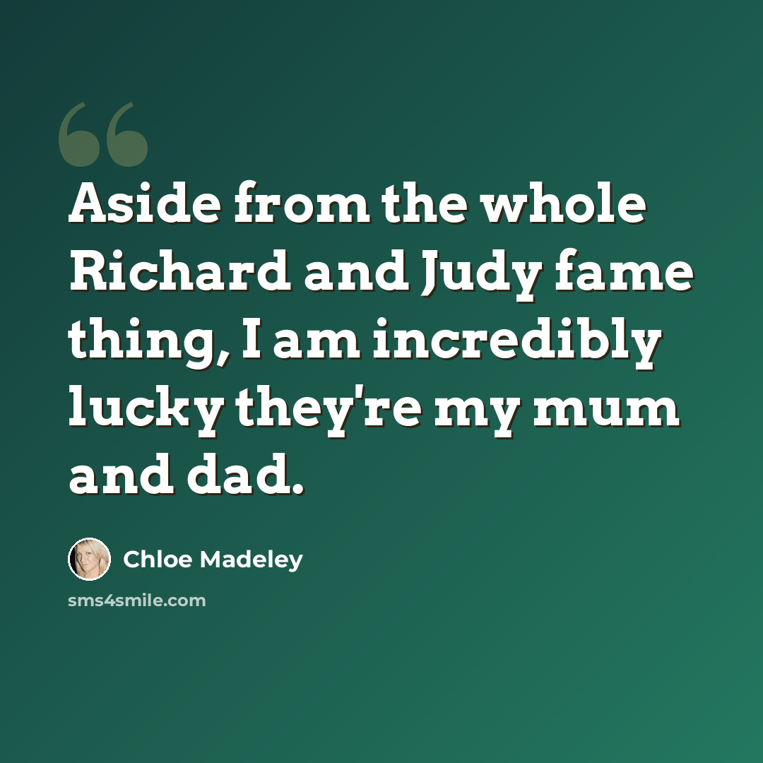 “Aside from the whole Richard and Judy fame thing, I am incredibly lucky they're my mum and dad.” quote by Chloe Madeley
