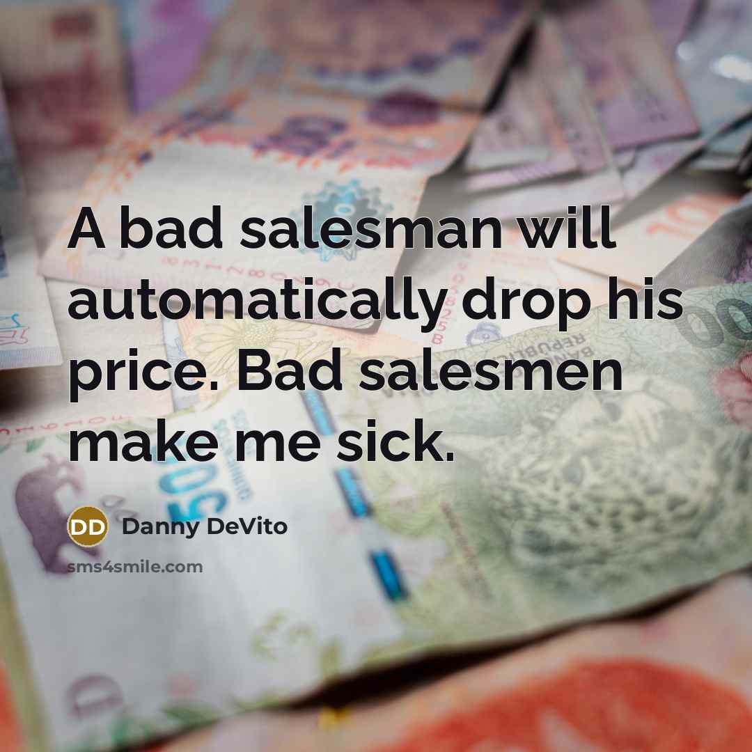 “A bad salesman will automatically drop his price. Bad salesmen make me sick.” quote by Danny DeVito