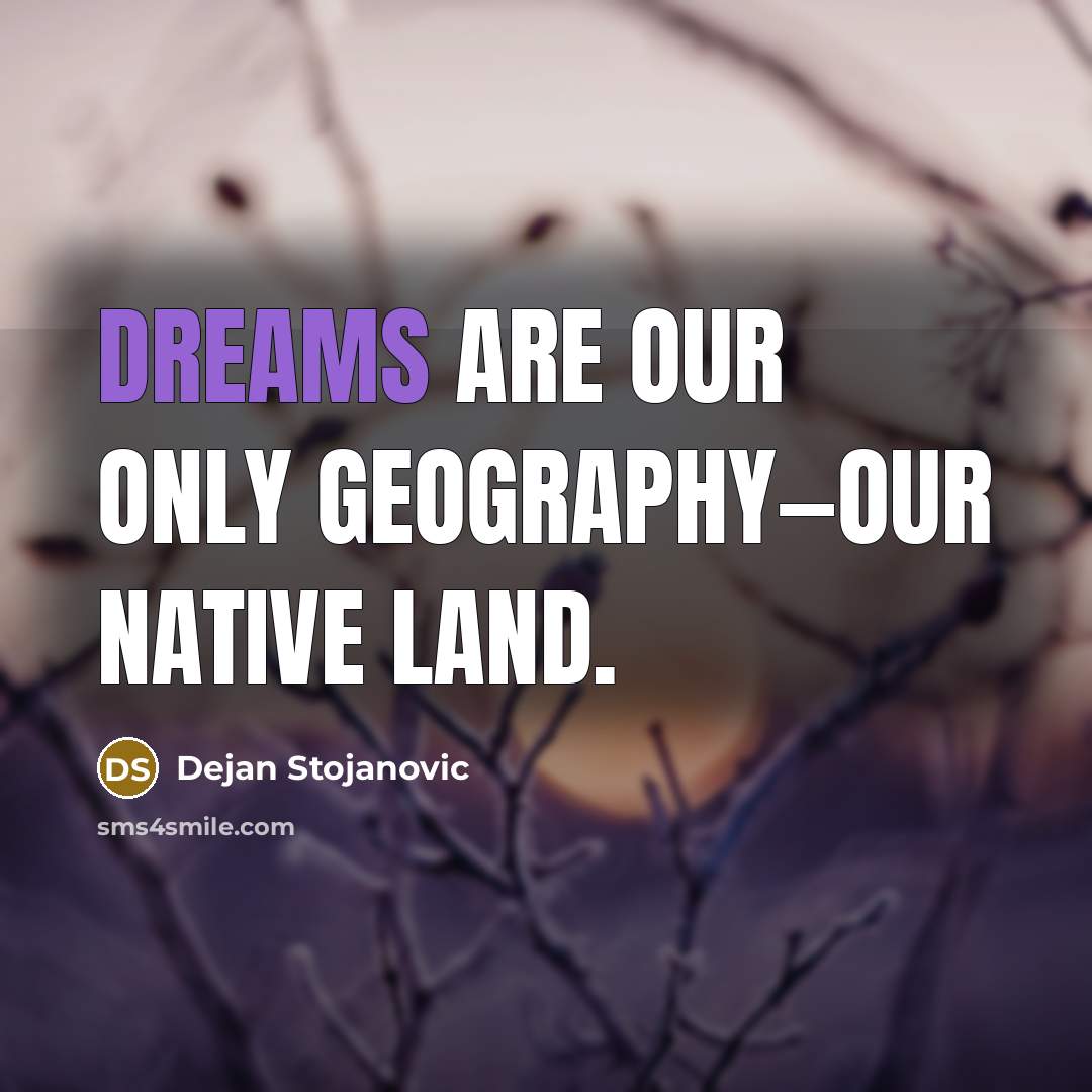 “Dreams are our only geography—our native land.” quote by Dejan Stojanovic