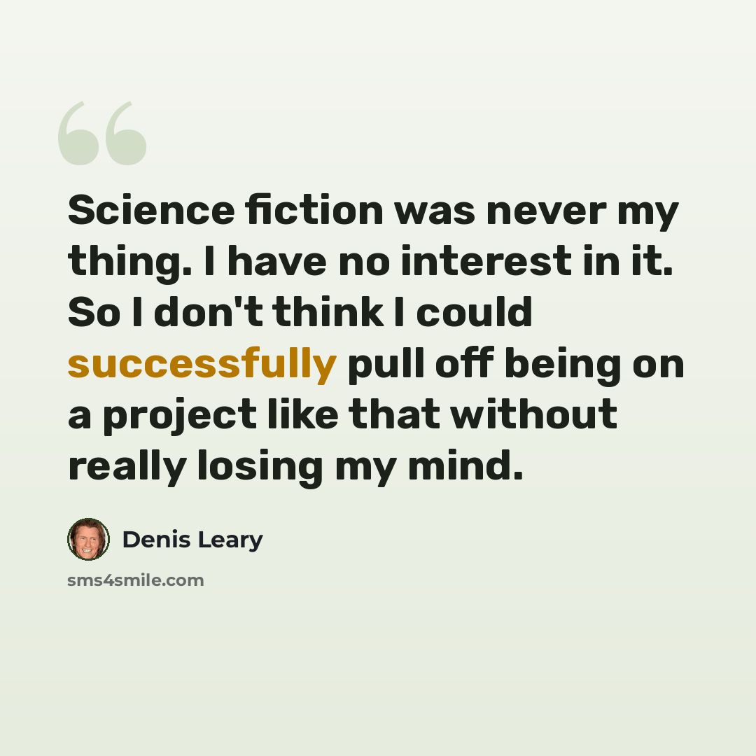 “Science fiction was never my thing. I have no interest in it. So I don't think I could successfully pull off being on a project like that without really losing my mind.” quote by Denis Leary