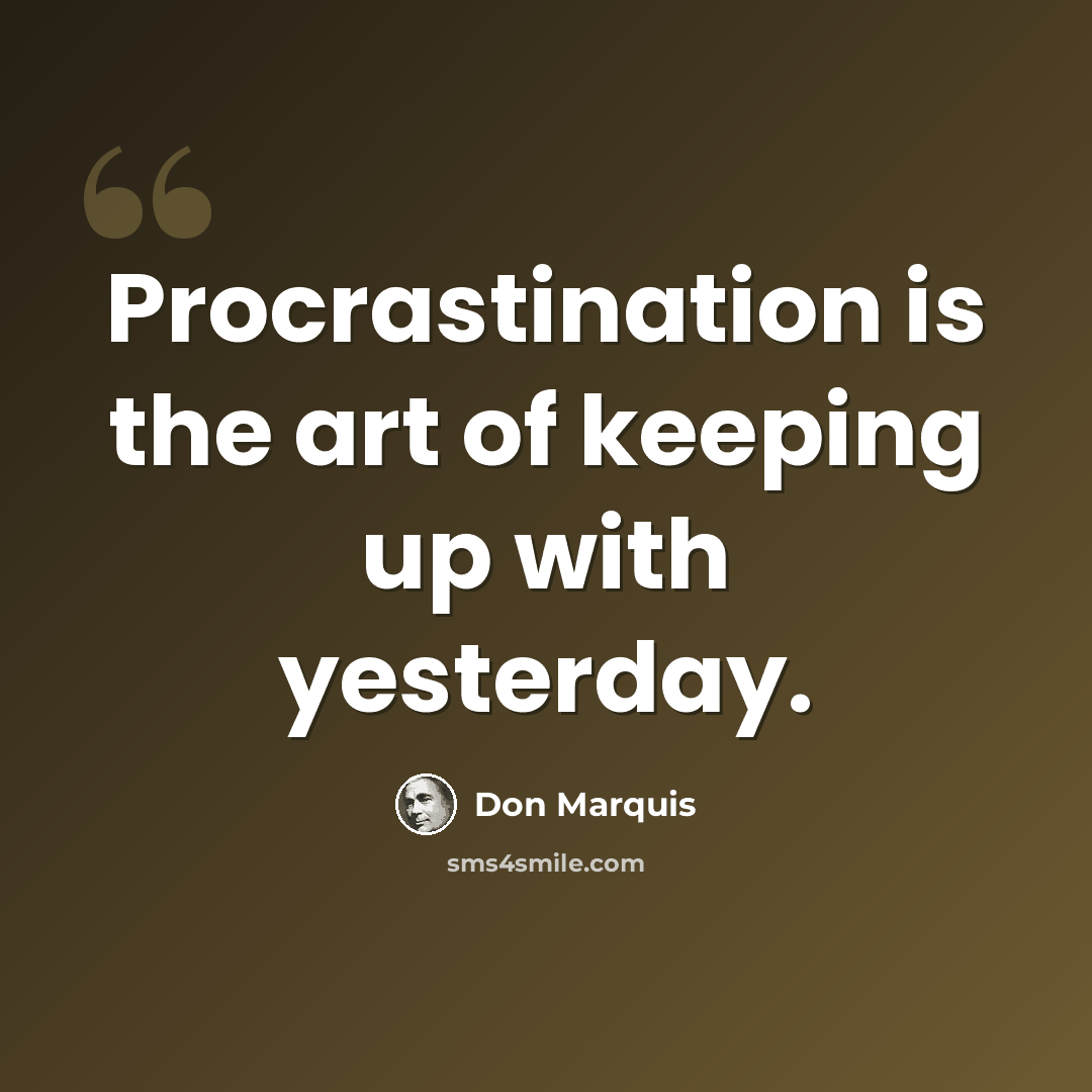 “Procrastination is the art of keeping up with yesterday.” quote by Don Marquis