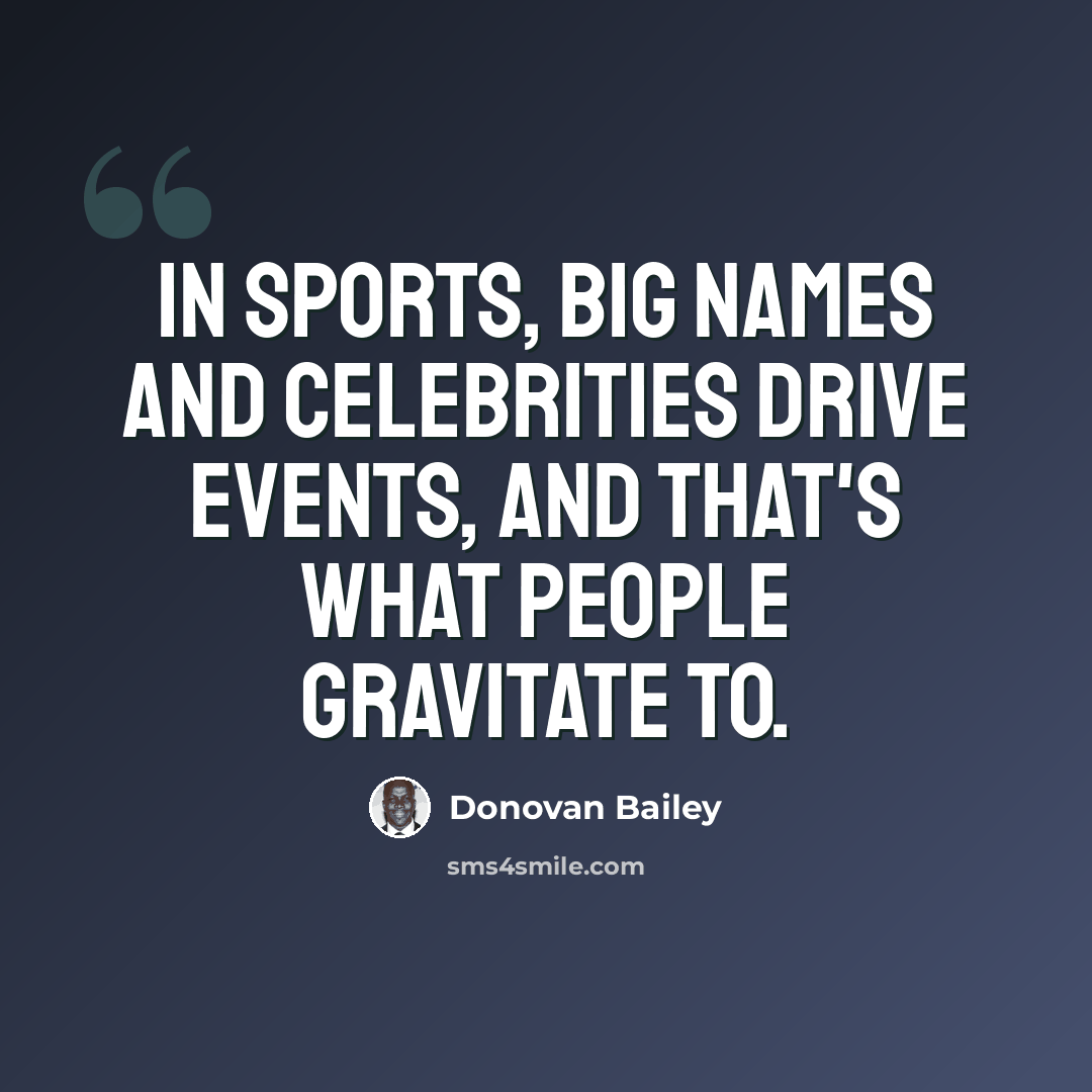 “In sports, big names and celebrities drive events, and that's what people gravitate to.” quote by Donovan Bailey