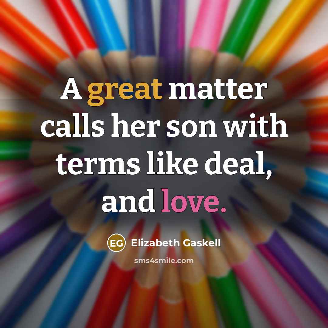 “A great matter calls her son with terms like deal, and love.” quote by Elizabeth Gaskell