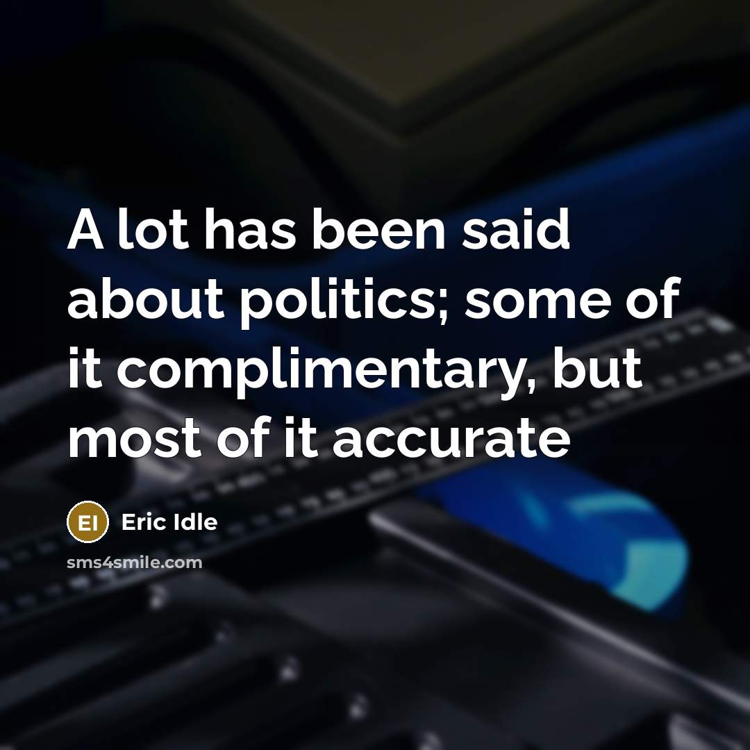“A lot has been said about politics; some of it complimentary, but most of it accurate” quote by Eric Idle