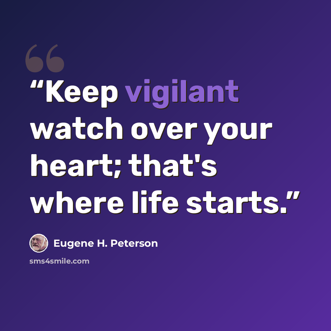 “Keep vigilant watch over your heart; that's where life starts.” quote by Eugene H. Peterson
