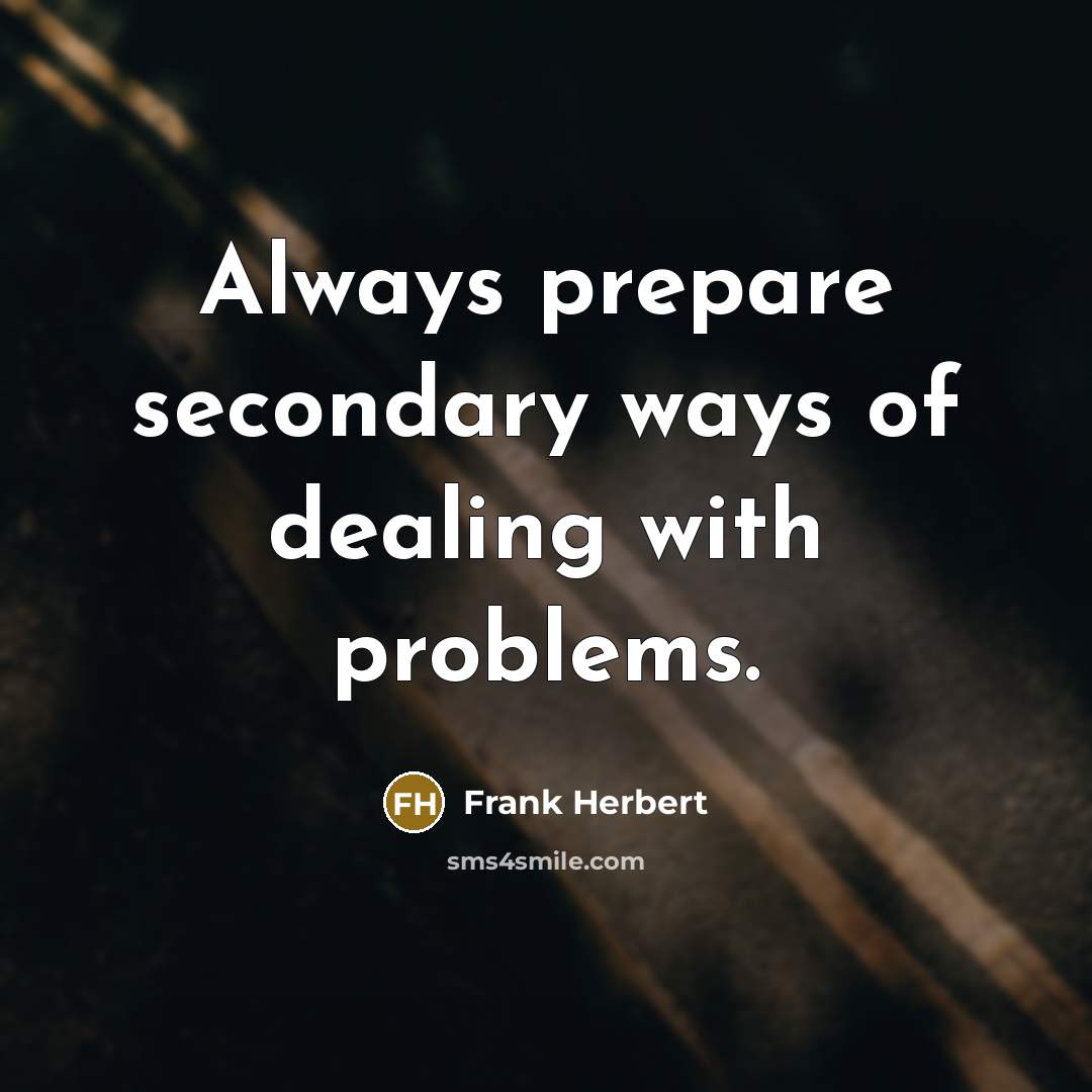 “Always prepare secondary ways of dealing with problems.” quote by Frank Herbert