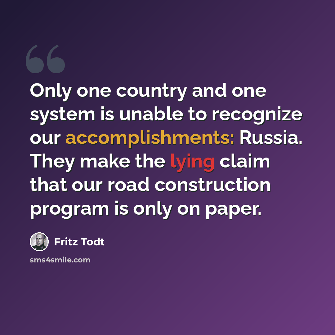“Only one country and one system is unable to recognize our accomplishments: Russia. They make the lying claim that our road construction program is only on paper.” quote by Fritz Todt