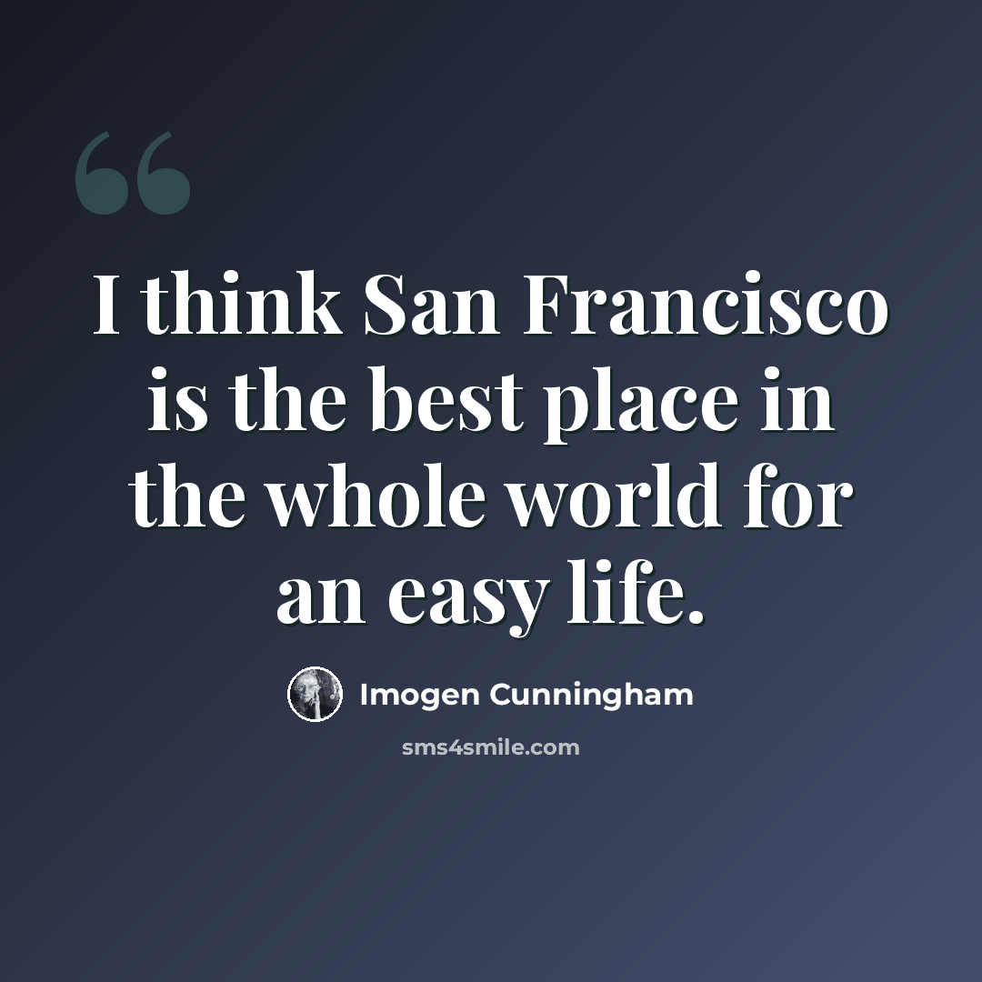 “I think San Francisco is the best place in the whole world for an easy life.” quote by Imogen Cunningham