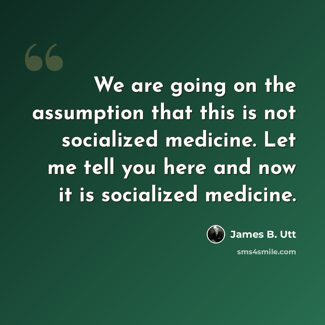 “We are going on the assumption that this is not socialized medicine. Let me tell you here and now it is socialized medicine.” quote by James B. Utt