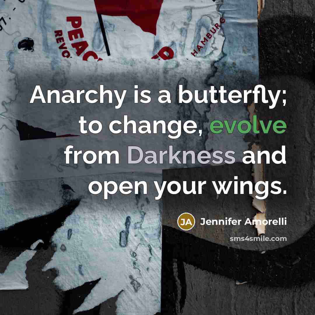 “Anarchy is a butterfly; to change, evolve from Darkness and open your wings.” quote by Jennifer Amorelli