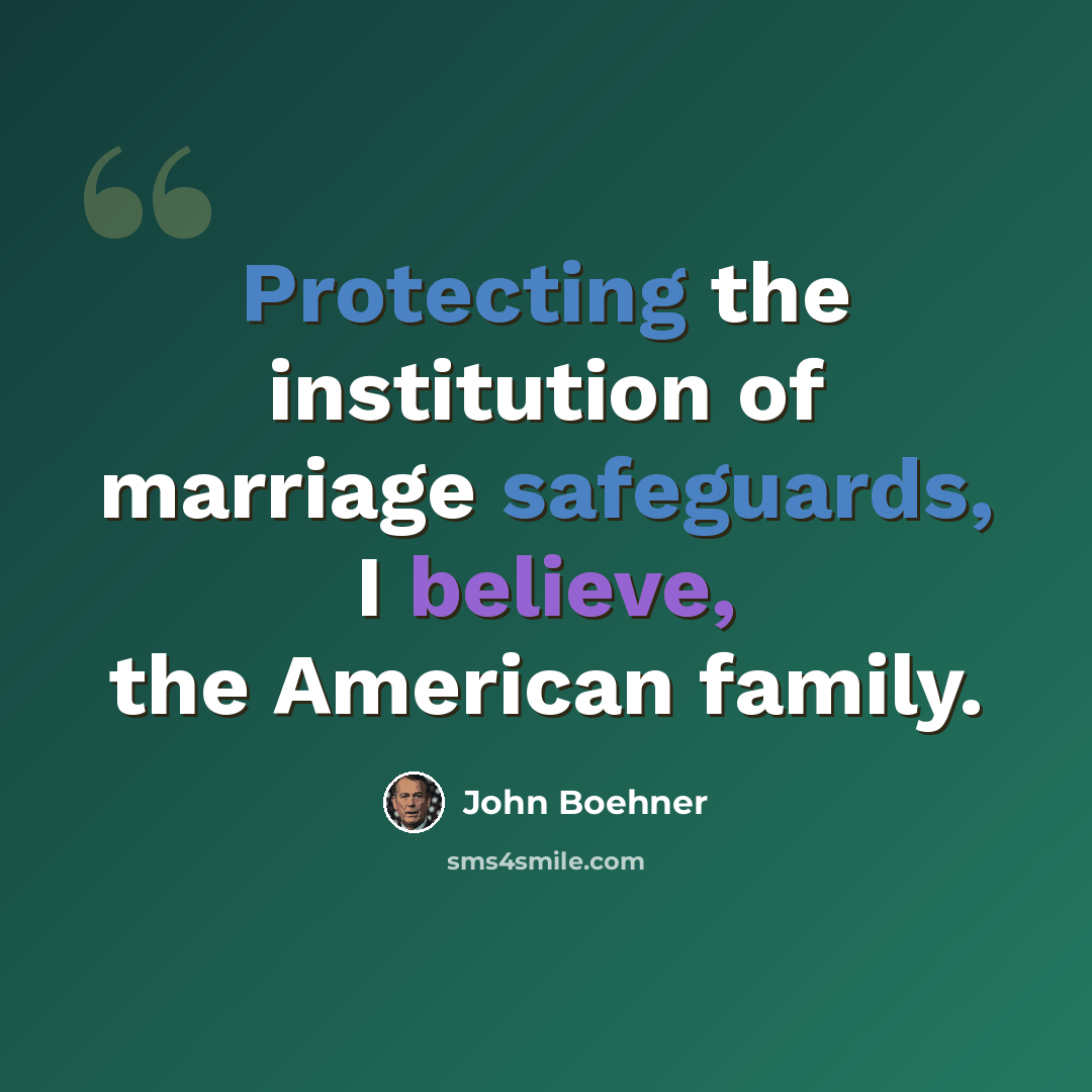 “Protecting the institution of marriage safeguards, I believe, the American family.” quote by John Boehner
