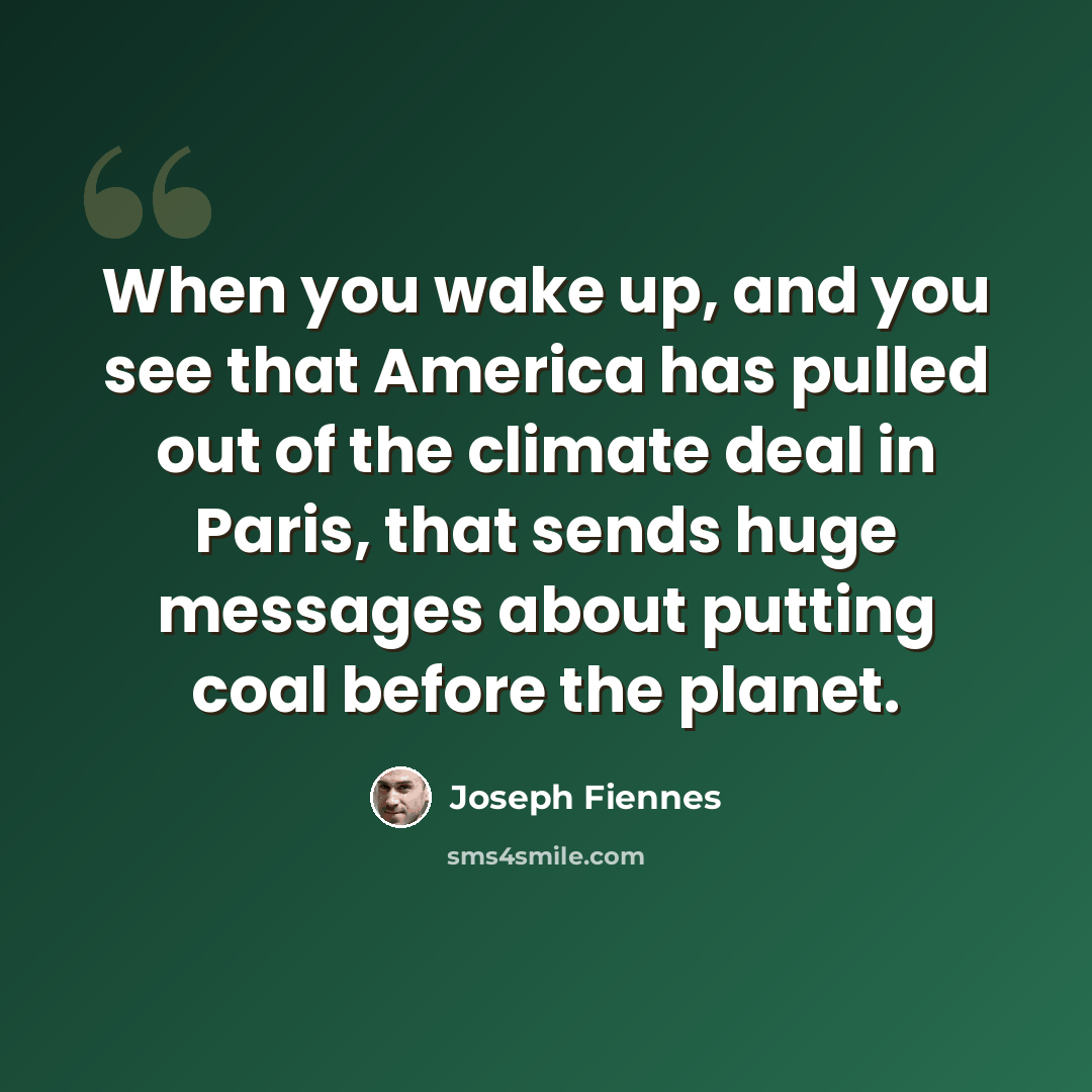 “When you wake up, and you see that America has pulled out of the climate deal in Paris, that sends huge messages about putting coal before the planet.” quote by Joseph Fiennes