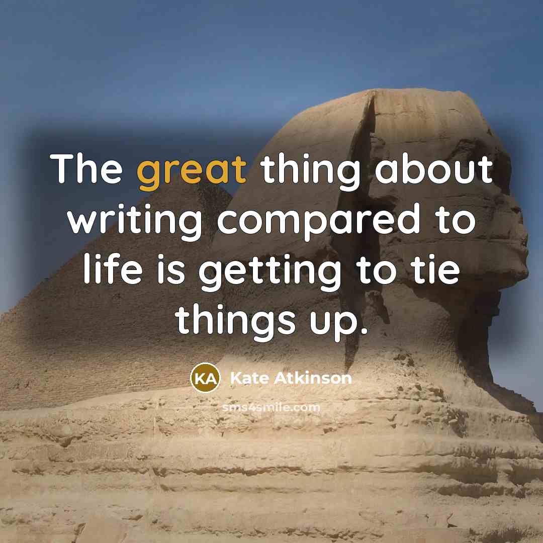 “The great thing about writing compared to life is getting to tie things up.” quote by Kate Atkinson