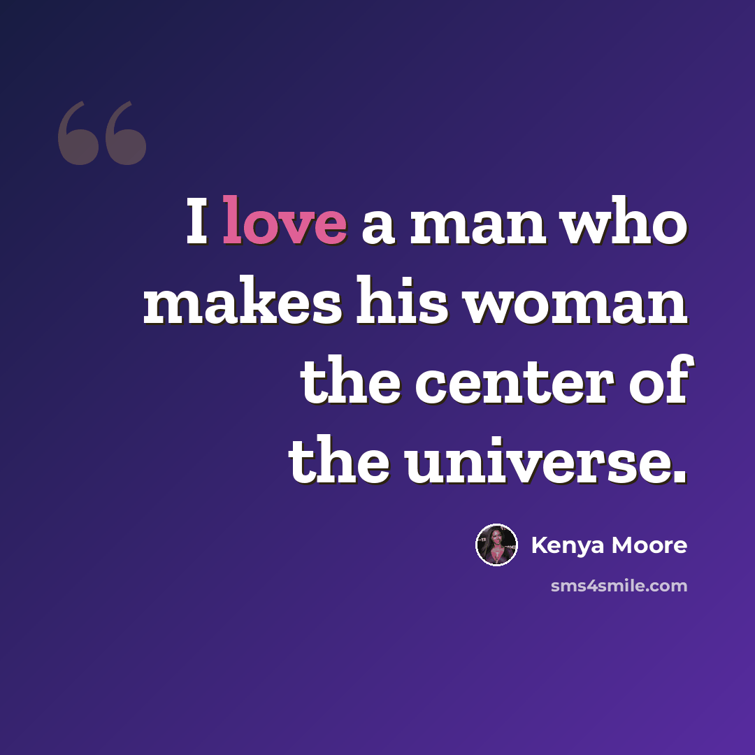“I love a man who makes his woman the center of the universe.” quote by Kenya Moore