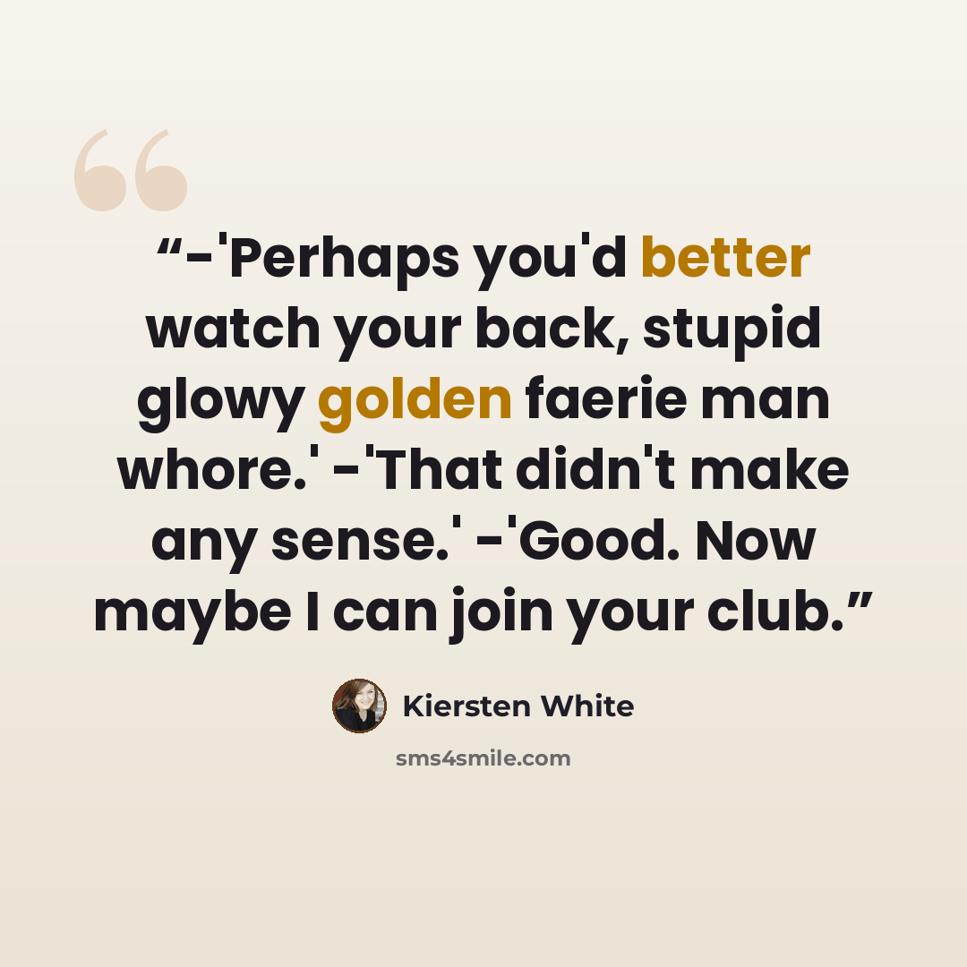 “-'Perhaps you'd better watch your back, stupid glowy golden faerie man whore.' -'That didn't make any sense.' -'Good. Now maybe I can join your club.” quote by Kiersten White