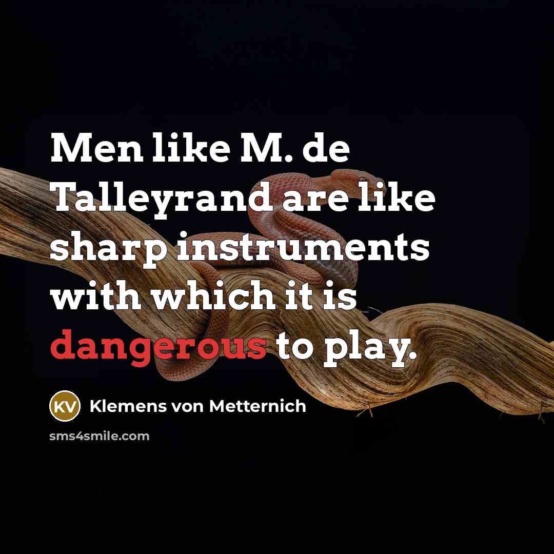 “Men like M. de Talleyrand are like sharp instruments with which it is dangerous to play.” quote by Klemens von Metternich